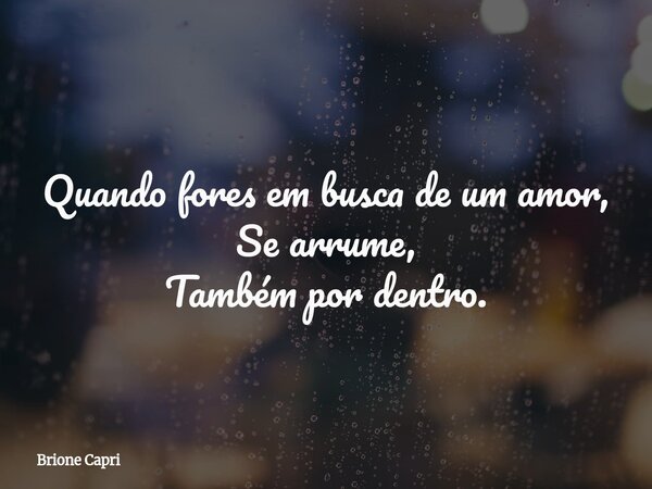 Quando fores em busca de um amor, Se arrume, Também por dentro.... Frase de Brione Capri.