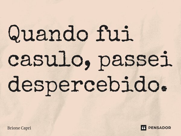 Quando fui casulo, passei despercebido.⁠... Frase de Brione Capri.