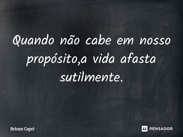 ⁠Quando não cabe em nosso propósito,a vida afasta sutilmente.... Frase de Brione Capri.