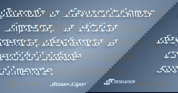 Quando o favoritismos impera, a ética despenca,desbanca a credibilidade sutilmente.... Frase de Brione Capri.