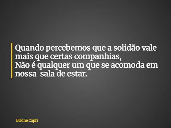 Quando percebemos que a solidão vale mais que certas companhias, Não é qualquer um que se acomoda em nossa sala de estar.... Frase de Brione Capri.