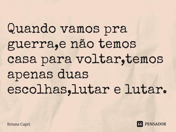 Quando vamos pra guerra,e não temos casa para voltar,temos apenas duas escolhas,lutar e lutar.⁠... Frase de Brione Capri.