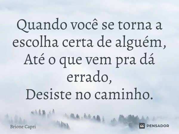 ⁠Quando você se torna a escolha certa de alguém, Até o que vem pra dá errado, Desiste no caminho.... Frase de Brione Capri.