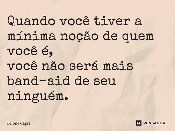 Quando você tiver a mínima noção de quem você é, você não será mais band-aid de seu ninguém.⁠... Frase de Brione Capri.