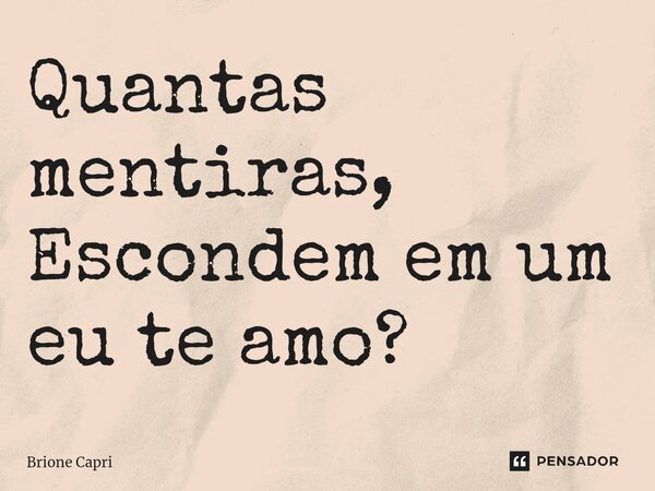 Quantas mentiras, Escondem em um eu te amo?⁠... Frase de Brione Capri.