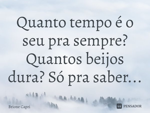 ⁠Quanto tempo é o seu pra sempre? Quantos beijos dura? Só pra saber...... Frase de Brione Capri.