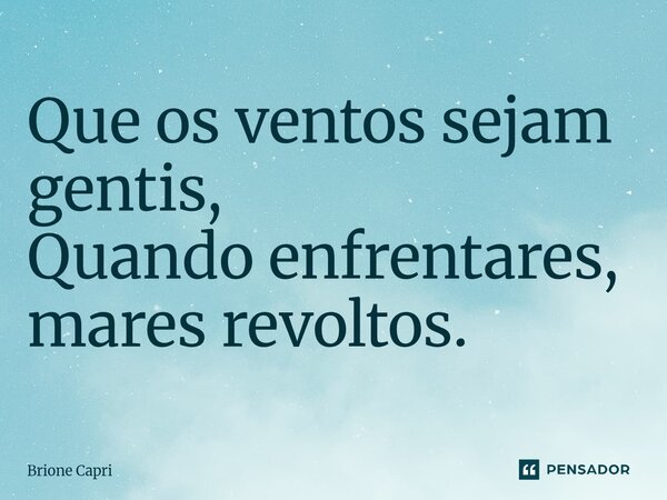 ⁠Que os ventos sejam gentis, Quando enfrentares, mares revoltos.... Frase de Brione Capri.