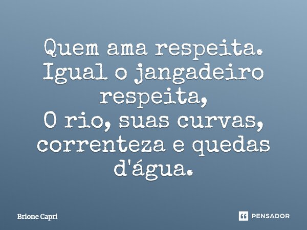 ⁠Quem ama respeita. Igual o jangadeiro respeita, O rio, suas curvas, correnteza e quedas d'água.... Frase de Brione Capri.