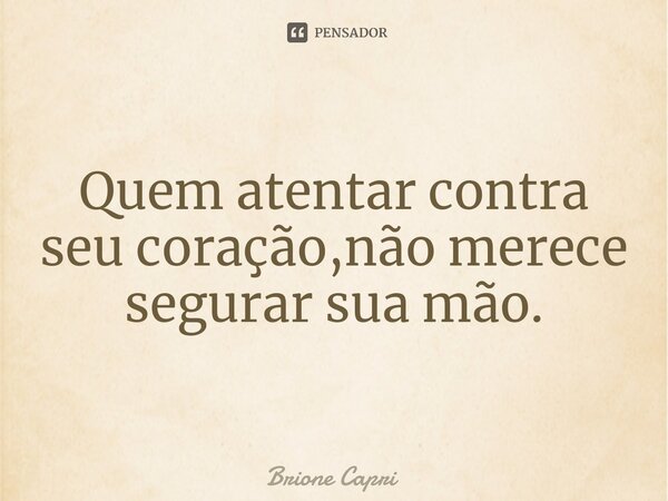 Quem atentar contra seu coração,não merece segurar sua mão.⁠... Frase de Brione Capri.