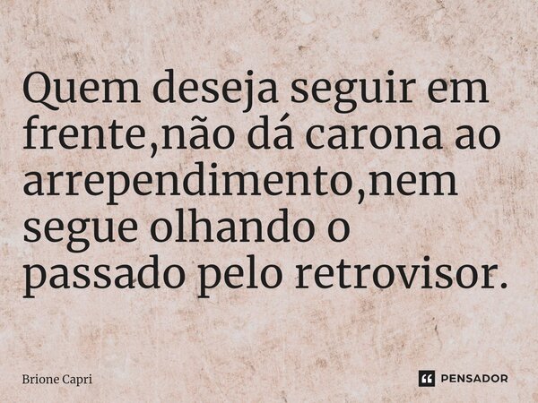 Quem deseja seguir em frente,não dá carona ao arrependimento,nem segue olhando o passado pelo retrovisor.⁠... Frase de Brione Capri.