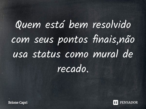 ⁠Quem está bem resolvido com seus pontos finais,não usa status como mural de recado.... Frase de Brione Capri.