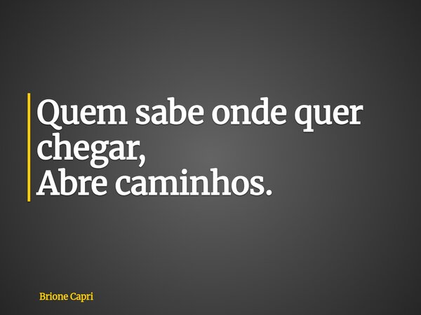 Quem sabe onde quer chegar, Abre caminhos.... Frase de Brione Capri.