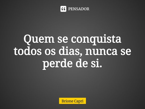 ⁠Quem se conquista todos os dias, nunca se perde de si.... Frase de Brione Capri.