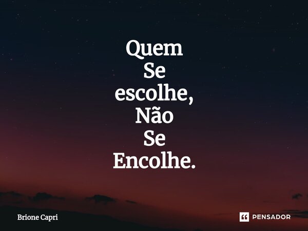 Quem Se escolhe, Não Se Encolhe.... Frase de Brione Capri.