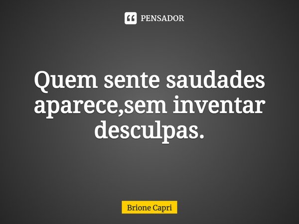 ⁠Quem sente saudades aparece,sem inventar desculpas.... Frase de Brione Capri.