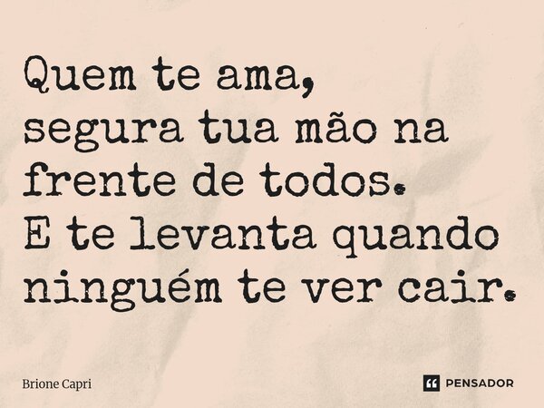 ⁠Quem te ama, segura tua mão na frente de todos. E te levanta quando ninguém te ver cair.... Frase de Brione Capri.