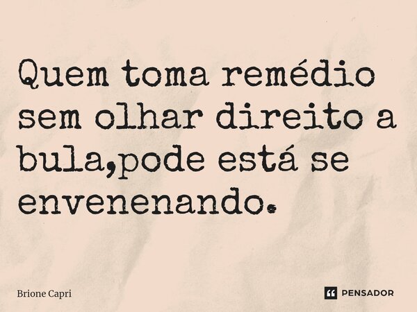 ⁠Quem toma remédio sem olhar direito a bula,pode está se envenenando.... Frase de Brione Capri.