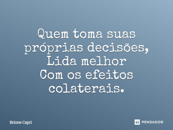 ⁠Quem toma suas próprias decisões, Lida melhor Com os efeitos colaterais.... Frase de Brione Capri.
