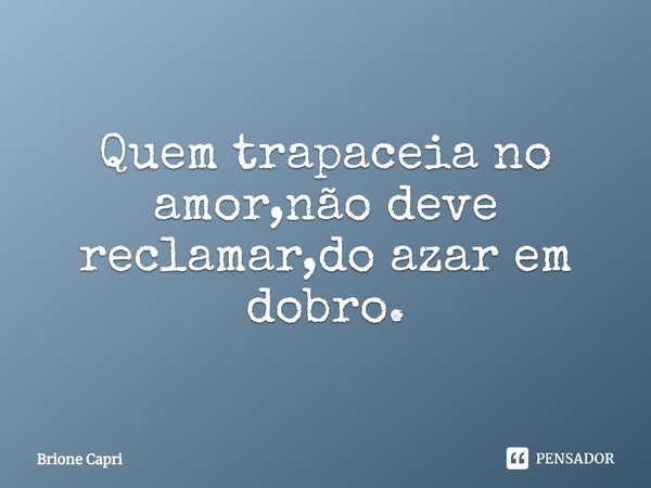 ⁠Quem trapaceia no amor,não deve reclamar,do azar em dobro.... Frase de Brione Capri.