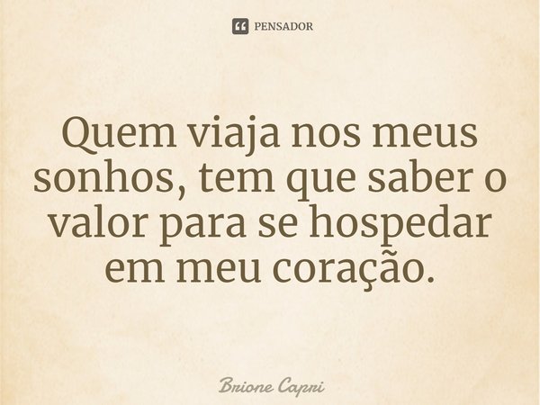 ⁠Quem viaja nos meus sonhos, tem que saber o valor para se hospedar em meu coração.... Frase de Brione Capri.