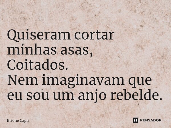 ⁠Quiseram cortar minhas asas, Coitados. Nem imaginavam que eu sou um anjo rebelde.... Frase de Brione Capri.