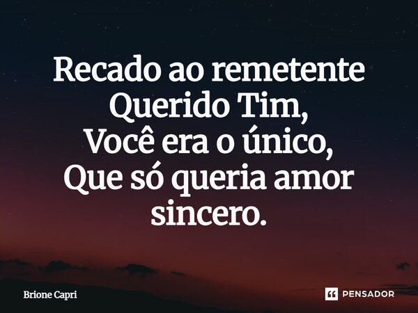 Recado ao remetente Querido Tim, Você era o único, Que só queria amor sincero.... Frase de Brione Capri.