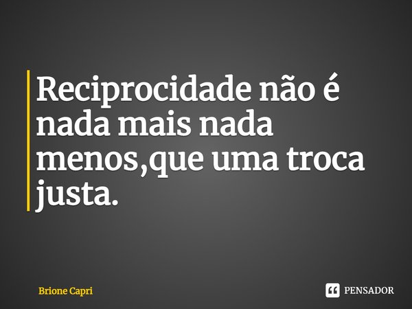 ⁠Reciprocidade não é nada mais nada menos,que uma troca justa.... Frase de Brione Capri.