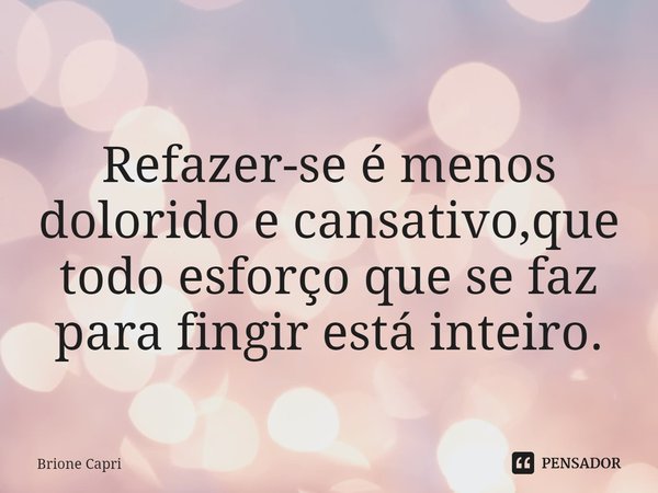 ⁠
Refazer-se é menos dolorido e cansativo,que todo esforço que se faz para fingir está inteiro.... Frase de Brione Capri.