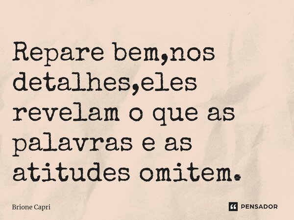 Repare bem,nos detalhes,eles revelam o que as palavras e as atitudes omitem.... Frase de Brione Capri.