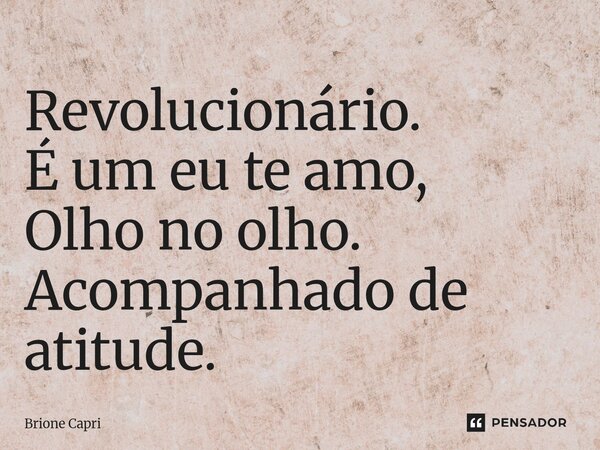 ⁠Revolucionário. É um eu te amo, Olho no olho. Acompanhado de atitude.... Frase de Brione Capri.