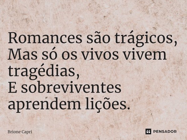 ⁠Romances são trágicos, Mas só os vivos vivem tragédias, E sobreviventes aprendem lições.... Frase de Brione Capri.