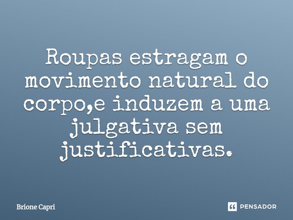 ⁠Roupas estragam o movimento natural do corpo,e induzem a uma julgativa sem justificativas.... Frase de Brione Capri.