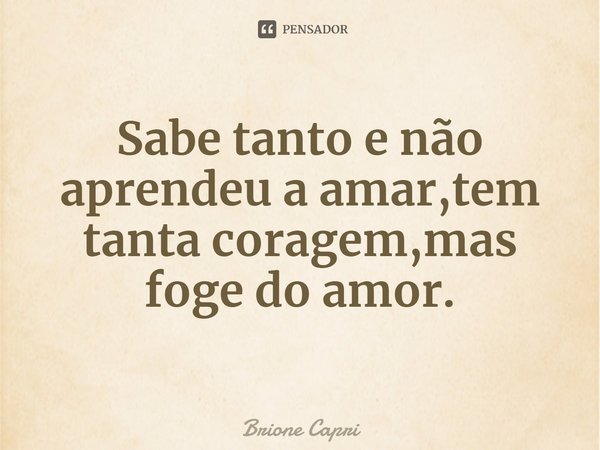 ⁠Sabe tanto e não aprendeu a amar,tem tanta coragem,mas foge do amor.... Frase de Brione Capri.