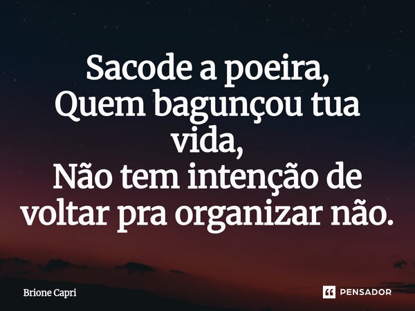 ⁠Sacode a poeira, Quem bagunçou tua vida, Não tem intenção de voltar pra organizar não.... Frase de Brione Capri.