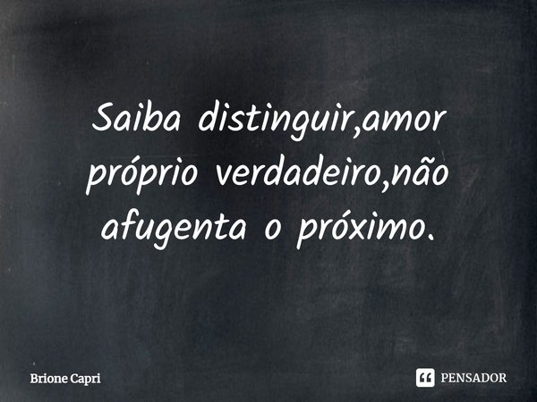 ⁠Saiba distinguir,amor próprio verdadeiro,não afugenta o próximo.... Frase de Brione Capri.