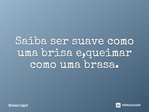 Saiba ⁠ser suave como uma brisa e,queimar como uma brasa.... Frase de Brione Capri.