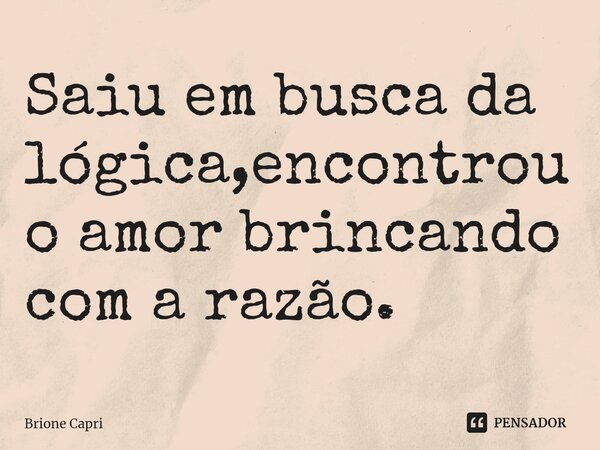 ⁠Saiu em busca da lógica,encontrou o amor brincando com a razão.... Frase de Brione Capri.