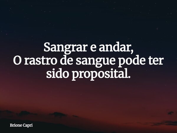 Sangrar e andar, O rastro de sangue pode ter sido proposital.... Frase de Brione Capri.