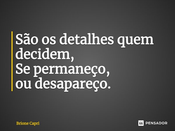 ⁠São os detalhes quem decidem, Se permaneço, ou desapareço.... Frase de Brione Capri.