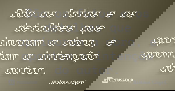 São os fatos e os detalhes que aprimoram a obra, e apontam a intenção do autor.... Frase de Brione Capri.