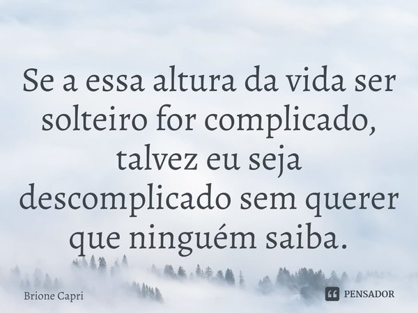 ⁠Se a essa altura da vida ser solteiro for complicado, talvez eu seja descomplicado sem querer que ninguém saiba.... Frase de Brione Capri.