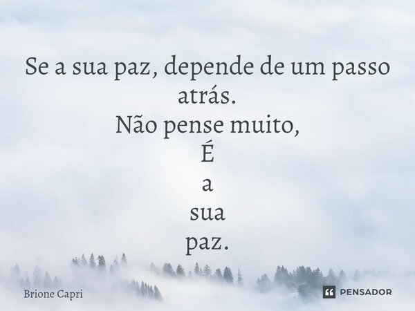 ⁠Se a sua paz, depende de um passo atrás. Não pense muito, É a sua paz.... Frase de Brione Capri.