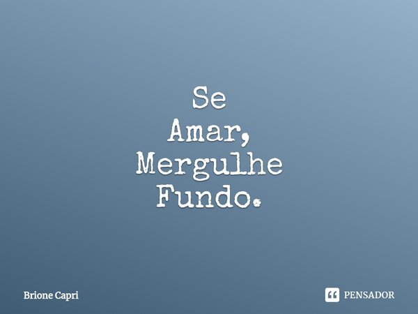 ⁠Se Amar, Mergulhe Fundo.... Frase de Brione Capri.