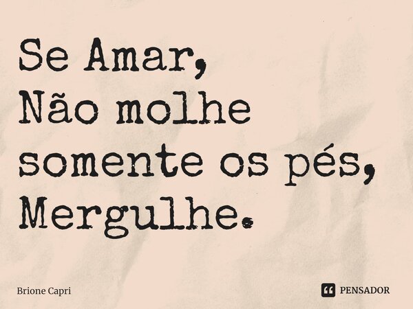 ⁠Se Amar, Não molhe somente os pés, Mergulhe.... Frase de Brione Capri.