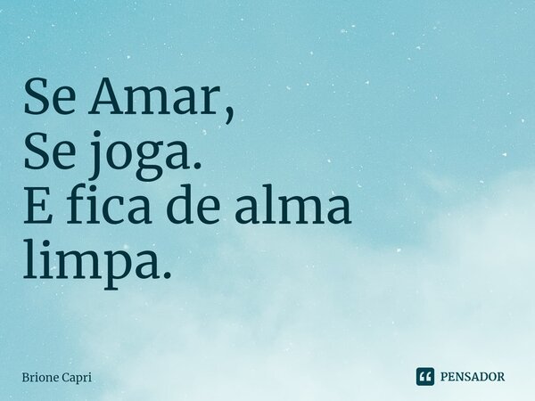⁠Se Amar, Se joga. E fica de alma limpa.... Frase de Brione Capri.