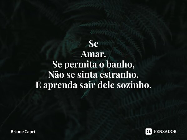 ⁠Se Amar. Se permita o banho, Não se sinta estranho. E aprenda sair dele sozinho.... Frase de Brione Capri.