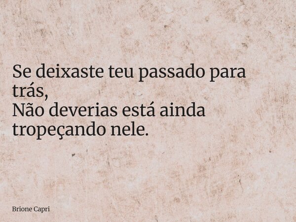 Se deixaste teu passado para trás, Não deverias está ainda tropeçando nele.... Frase de Brione Capri.