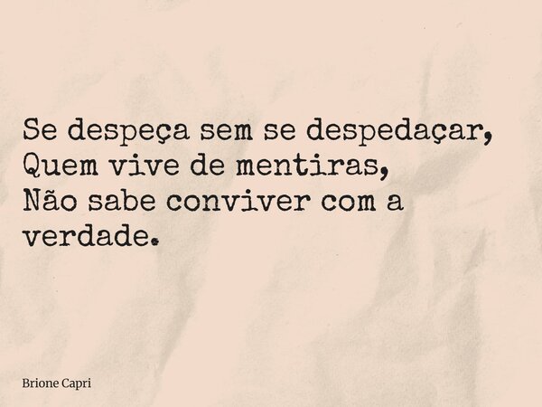 Se despeça sem se despedaçar, Quem vive de mentiras, Não sabe conviver com a verdade.... Frase de Brione Capri.