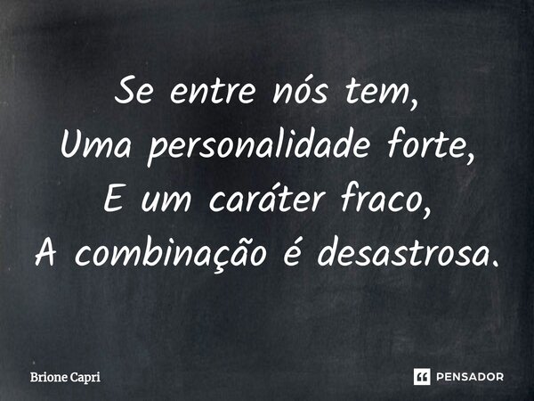 ⁠Se entre nós tem, Uma personalidade forte, E um caráter fraco, A combinação é desastrosa.... Frase de Brione Capri.