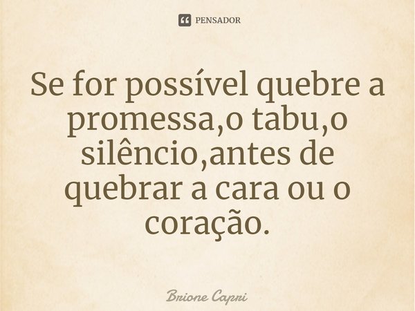 ⁠Se for possível quebre a promessa,o tabu,o silêncio,antes de quebrar a cara ou o coração.... Frase de Brione Capri.